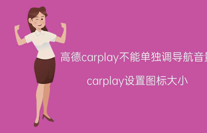 高德carplay不能单独调导航音量 carplay设置图标大小？